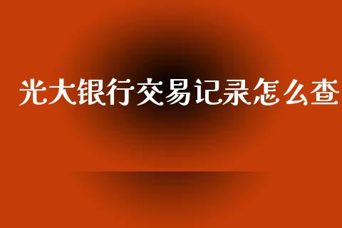 光大银行交易记录怎么查_https://m.eyunqq.com_基金交易_第1张
