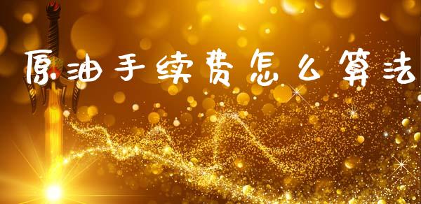 原油手续费怎么算法_https://m.eyunqq.com_期货投资学习_第1张