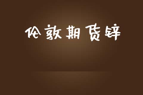 伦敦期货锌_https://m.eyunqq.com_融资融券_第1张