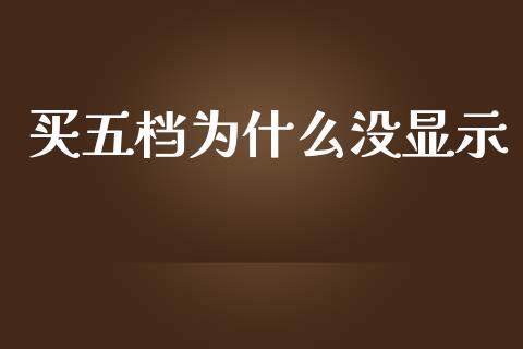 买五档为什么没显示_https://m.eyunqq.com_融资融券_第1张