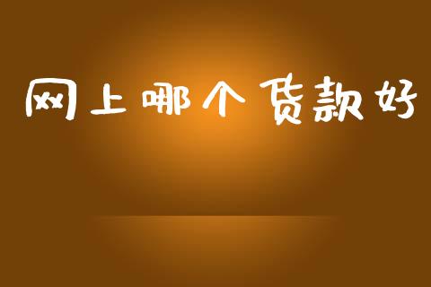 网上哪个货款好_https://m.eyunqq.com_期货投资学习_第1张