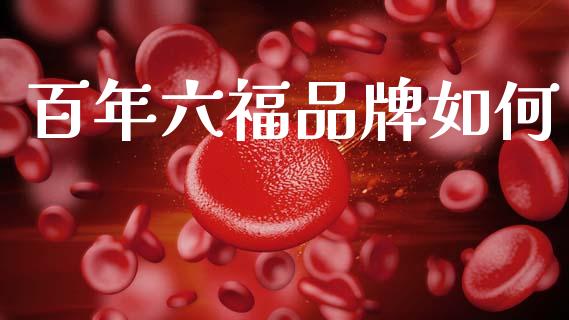 百年六福品牌如何_https://m.eyunqq.com_基金交易_第1张