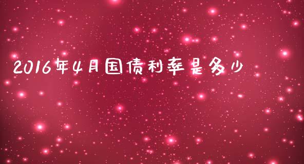 2016年4月国债利率是多少_https://m.eyunqq.com_期货投资学习_第1张