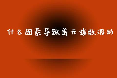 什么因素导致美元指数波动_https://m.eyunqq.com_融资融券_第1张