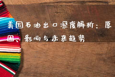 美国石油出口深度解析：原因、影响与未来趋势_https://m.eyunqq.com_期货投资学习_第1张