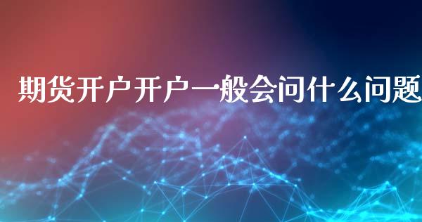 期货开户开户一般会问什么问题_https://m.eyunqq.com_新股申购_第1张