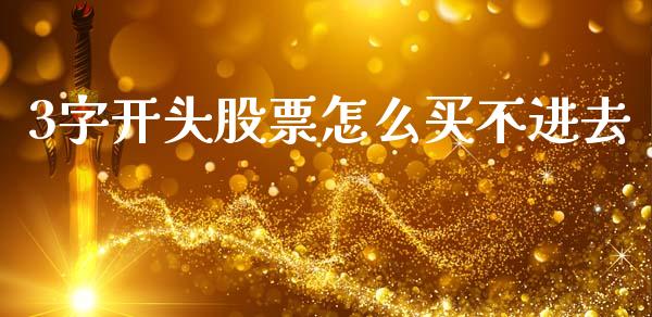 3字开头股票怎么买不进去_https://m.eyunqq.com_基金交易_第1张