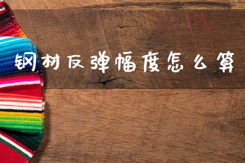 钢材反弹幅度怎么算_https://m.eyunqq.com_融资融券_第1张