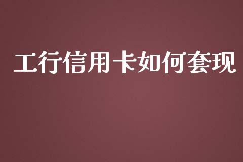 工行信用卡如何套现_https://m.eyunqq.com_融资融券_第1张