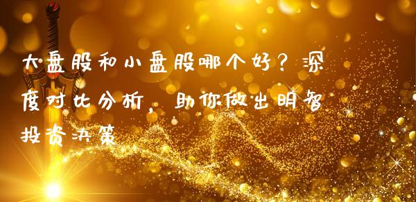 大盘股和小盘股哪个好?深度对比分析,助你做出明智投资决策_新股申购_第1张_期货投资学习_新股申购_融资融券_基金交易 大盘股和小盘股哪个好?深度对比分析,助你做出明智投资决策_https://m.eyunqq.com_新股申购_第1张