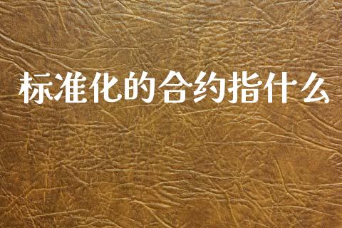 标准化的合约指什么_https://m.eyunqq.com_基金交易_第1张