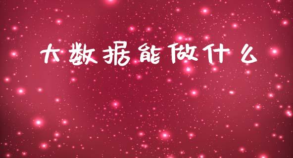 大数据能做什么_https://m.eyunqq.com_新股申购_第1张