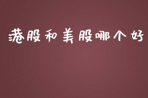 港股和美股哪个好_https://m.eyunqq.com_基金交易_第1张