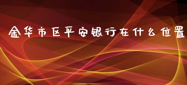 金华市区平安银行在什么位置_https://m.eyunqq.com_期货投资学习_第1张