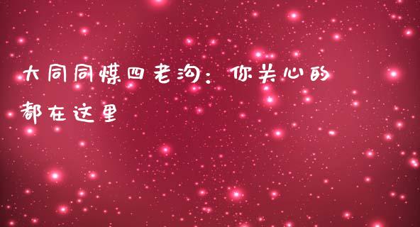 大同同煤四老沟：你关心的都在这里_https://m.eyunqq.com_融资融券_第1张