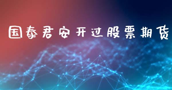 国泰君安开过股票期货_https://m.eyunqq.com_基金交易_第1张