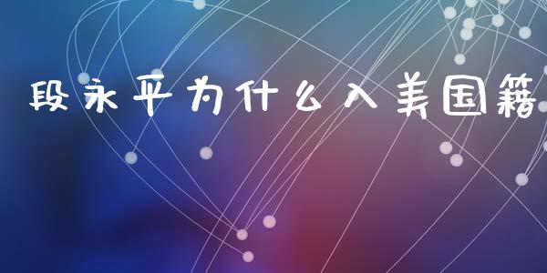 段永平为什么入美国籍_https://m.eyunqq.com_新股申购_第1张