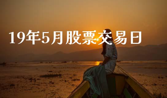 19年5月股票交易日_https://m.eyunqq.com_新股申购_第1张