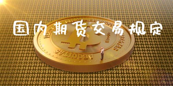 国内期货交易规定_https://m.eyunqq.com_期货投资学习_第1张