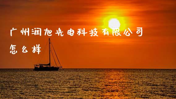 广州润旭光电科技有限公司怎么样_https://m.eyunqq.com_融资融券_第1张