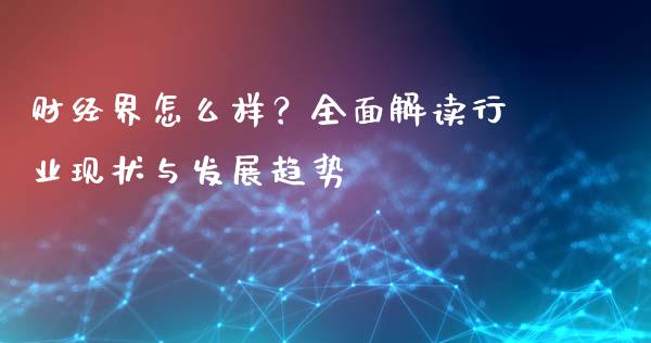 财经界怎么样？全面解读行业现状与发展趋势_https://m.eyunqq.com_融资融券_第1张