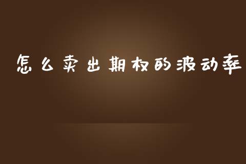 怎么卖出期权的波动率_https://m.eyunqq.com_基金交易_第1张