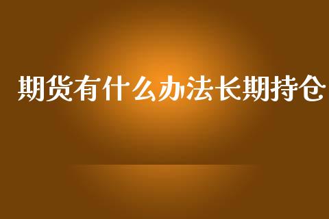 期货有什么办法长期持仓_https://m.eyunqq.com_基金交易_第1张