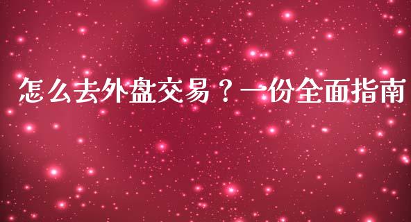 怎么去外盘交易？一份全面指南_https://m.eyunqq.com_融资融券_第1张