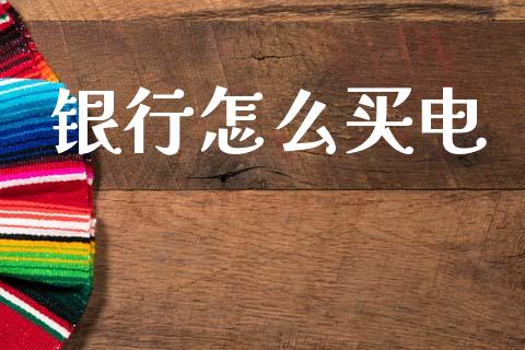 银行怎么买电_https://m.eyunqq.com_期货投资学习_第1张