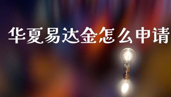 华夏易达金怎么申请_https://m.eyunqq.com_期货投资学习_第1张