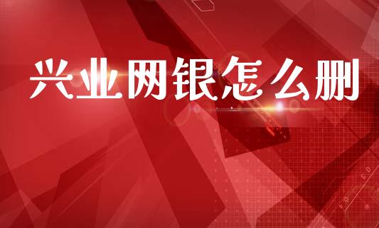 兴业网银怎么删_https://m.eyunqq.com_期货投资学习_第1张