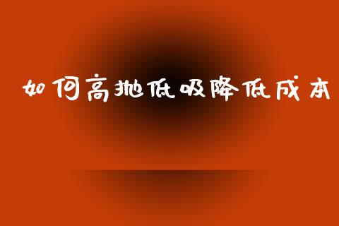 如何高抛低吸降低成本_https://m.eyunqq.com_融资融券_第1张
