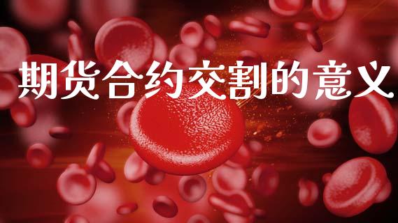期货合约交割的意义_https://m.eyunqq.com_基金交易_第1张