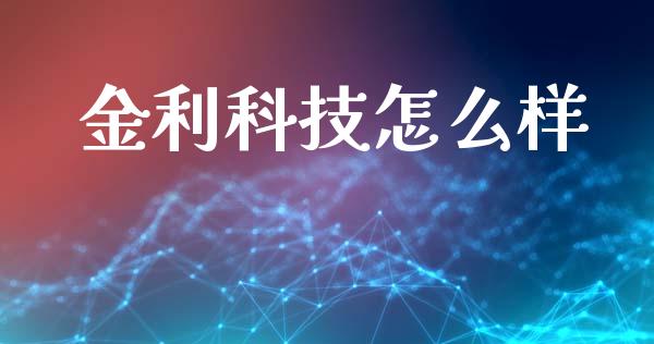 金利科技怎么样_https://m.eyunqq.com_融资融券_第1张