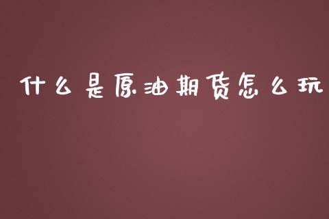 什么是原油期货怎么玩_https://m.eyunqq.com_融资融券_第1张