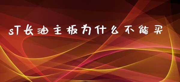 sT长油主板为什么不能买_https://m.eyunqq.com_期货投资学习_第1张