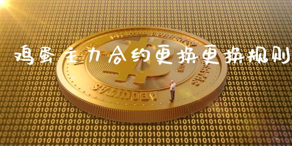 鸡蛋主力合约更换更换规则_https://m.eyunqq.com_融资融券_第1张