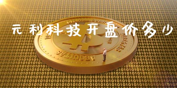 元利科技开盘价多少_https://m.eyunqq.com_新股申购_第1张