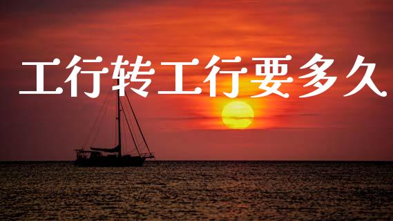 工行转工行要多久_https://m.eyunqq.com_融资融券_第1张