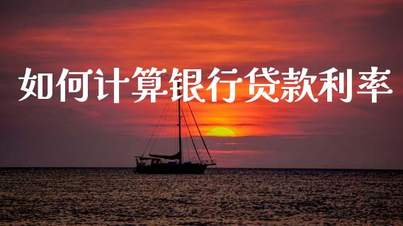 如何计算银行贷款利率_https://m.eyunqq.com_期货投资学习_第1张