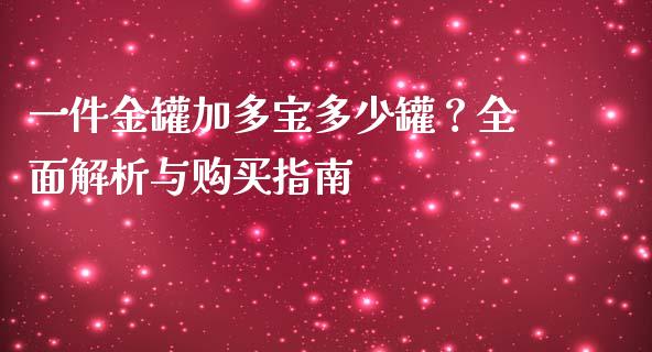 一件金罐加多宝多少罐？全面解析与购买指南_https://m.eyunqq.com_期货投资学习_第1张