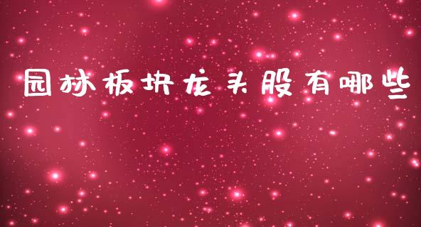 园林板块龙头股有哪些_https://m.eyunqq.com_新股申购_第1张
