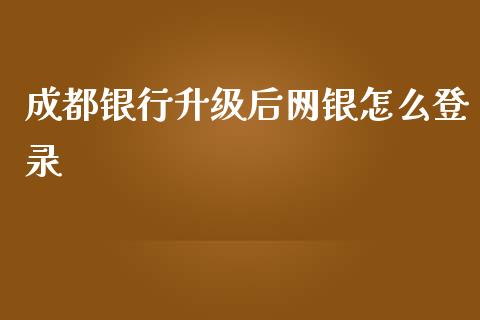 成都银行升级后网银怎么登录_https://m.eyunqq.com_期货投资学习_第1张