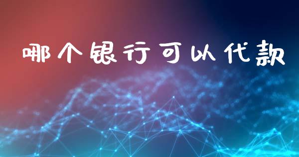 哪个银行可以代款_https://m.eyunqq.com_融资融券_第1张