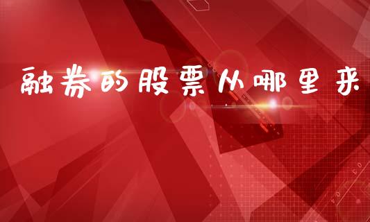 融券的股票从哪里来_https://m.eyunqq.com_期货投资学习_第1张