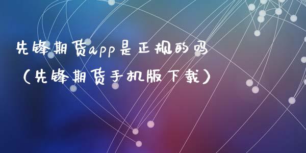 先锋期货app是正规的吗（先锋期货手机版下载）_https://m.eyunqq.com_融资融券_第1张