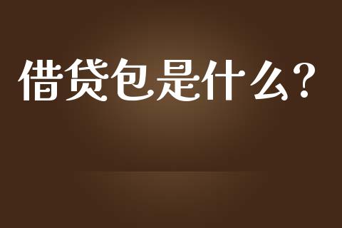 借贷包是什么?_https://m.eyunqq.com_融资融券_第1张