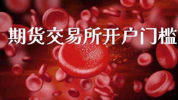 期货交易所开户门槛_https://m.eyunqq.com_融资融券_第1张