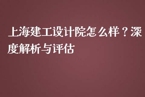 上海建工设计院怎么样?深度解析与评估_新股申购_第1张_期货投资学习_新股申购_融资融券_基金交易 上海建工设计院怎么样?深度解析与评估_https://m.eyunqq.com_新股申购_第1张