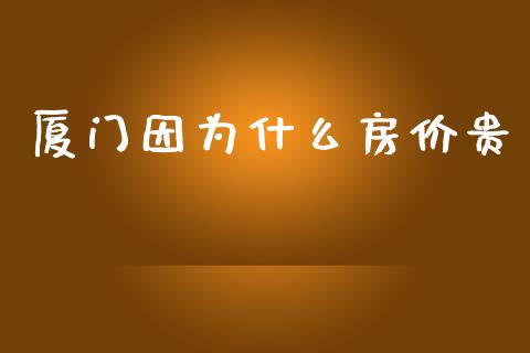 厦门因为什么房价贵_https://m.eyunqq.com_融资融券_第1张